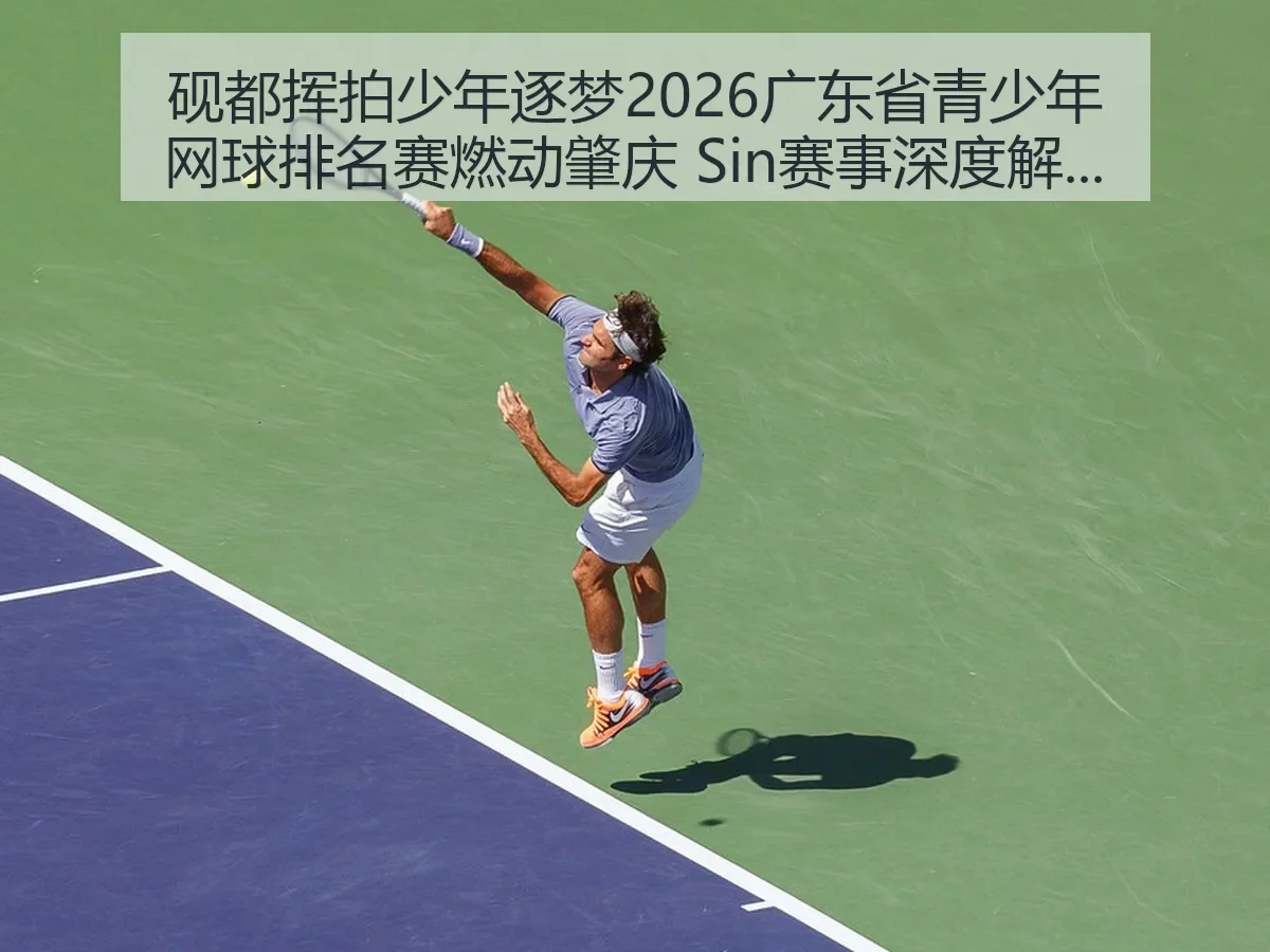 砚都挥拍少年逐梦2026广东省青少年网球排名赛燃动肇庆 Sin赛事深度解析