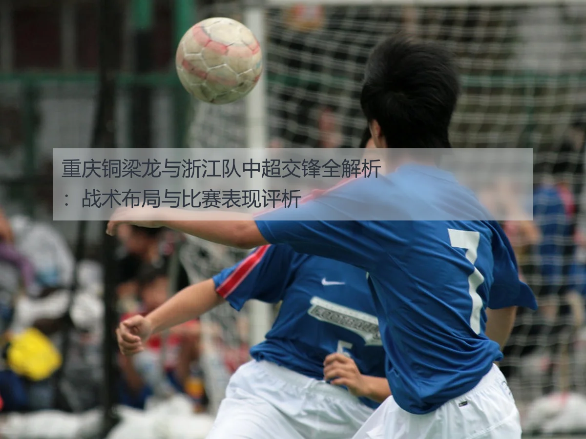 重庆铜梁龙与浙江队中超交锋全解析:战术布局与比赛表现评析